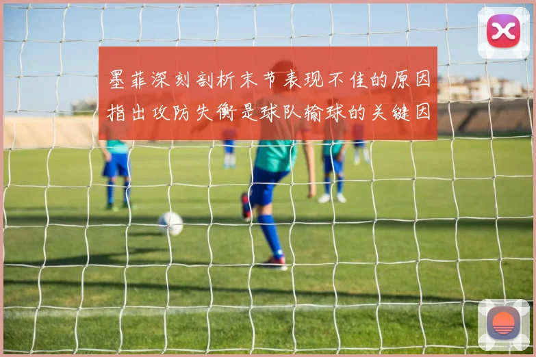 墨菲深刻剖析末节表现不佳的原因指出攻防失衡是球队输球的关键因素
