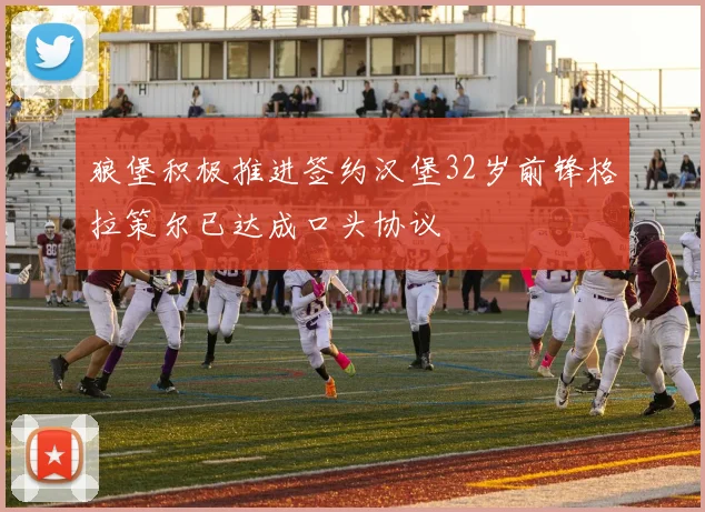 狼堡积极推进签约汉堡32岁前锋格拉策尔已达成口头协议
