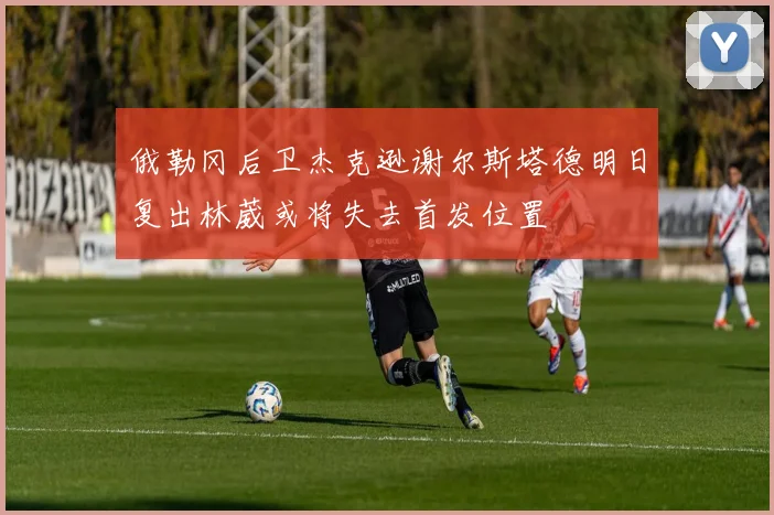 俄勒冈后卫杰克逊谢尔斯塔德明日复出林葳或将失去首发位置