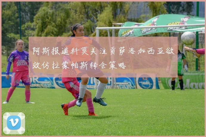 阿斯报道科莫关注贡萨洛加西亚欲效仿拉蒙帕斯转会策略