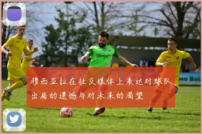 穆西亚拉在社交媒体上表达对球队出局的遗憾与对未来的渴望