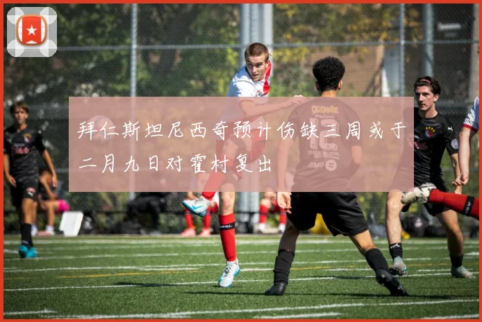拜仁斯坦尼西奇预计伤缺三周或于二月九日对霍村复出