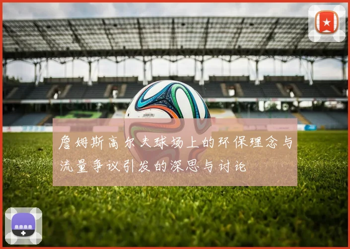 詹姆斯高尔夫球场上的环保理念与流量争议引发的深思与讨论