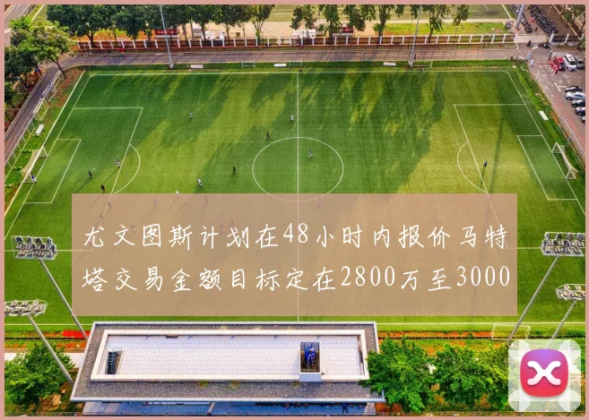 尤文图斯计划在48小时内报价马特塔交易金额目标定在2800万至3000万欧元