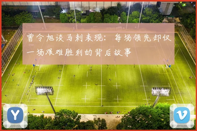 曾令旭谈马刺表现：每场领先却仅一场艰难胜利的背后故事