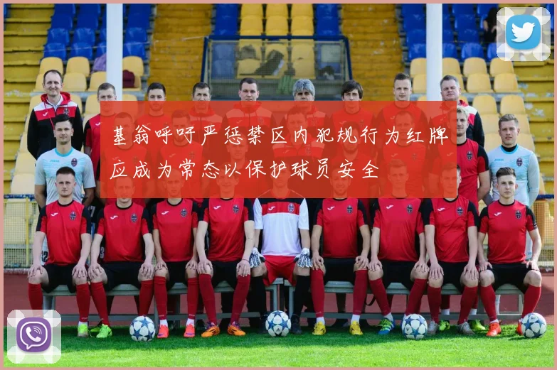 基翁呼吁严惩禁区内犯规行为红牌应成为常态以保护球员安全