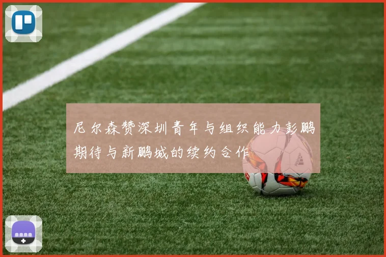 尼尔森赞深圳青年与组织能力彭鹏期待与新鹏城的续约合作