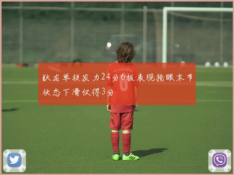狄龙单核发力24分6板表现抢眼末节状态下滑仅得3分