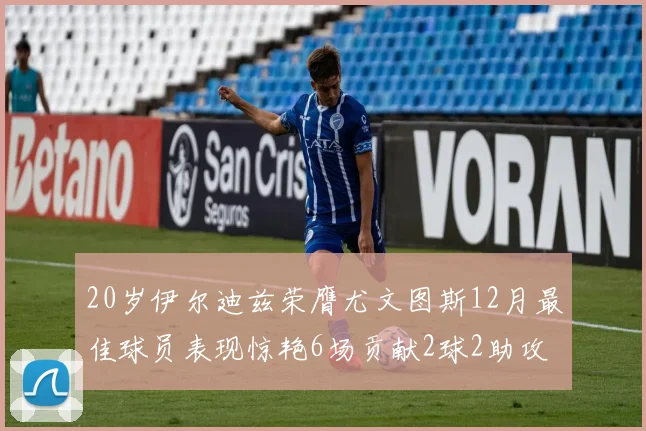 20岁伊尔迪兹荣膺尤文图斯12月最佳球员表现惊艳6场贡献2球2助攻